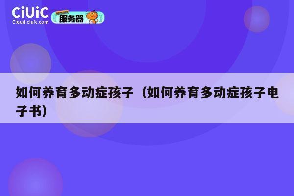 如何养育多动症孩子(如何养育多动症孩子电子书) 第1张 如何养育多动症孩子(如何养育多动症孩子电子书) 第1张