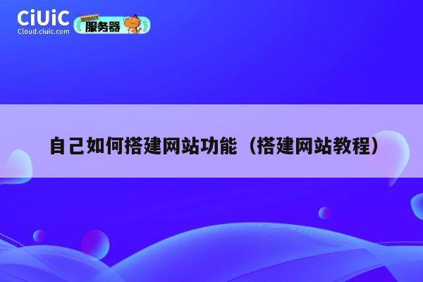 自己如何搭建网站功能(搭建网站教程) 第1张 自己如何搭建网站功能(搭建网站教程) 第1张