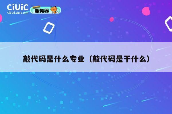 敲代码是什么专业(敲代码是干什么) 第1张 敲代码是什么专业(敲代码是干什么) 第1张