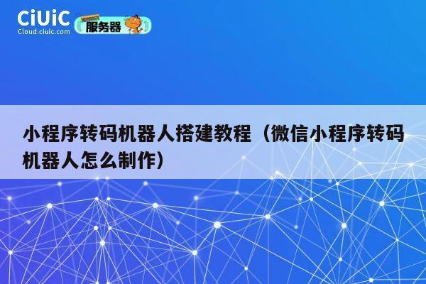 小程序转码机器人搭建教程(微信小程序转码机器人怎么制作) 第1张 小程序转码机器人搭建教程(微信小程序转码机器人怎么制作) 第1张