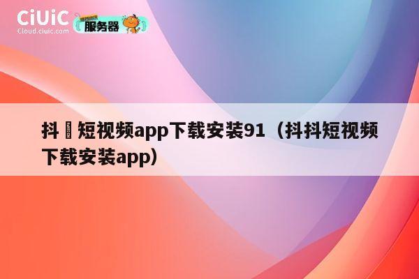 抖抈短视频app下载安装91(抖抖短视频下载安装app) 第1张 抖抈短视频app下载安装91(抖抖短视频下载安装app) 第1张