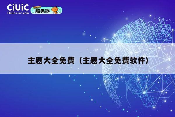 主题大全免费(主题大全免费软件) 第1张 主题大全免费(主题大全免费软件) 第1张