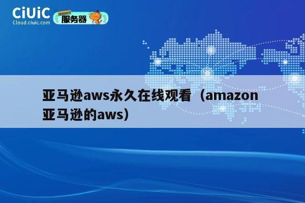 亚马逊aws永久在线观看(amazon 亚马逊的aws) 第1张 亚马逊aws永久在线观看(amazon 亚马逊的aws) 第1张