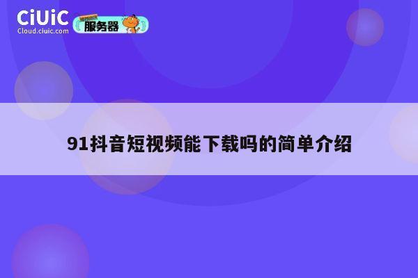 91抖音短视频能下载吗的简单介绍 第1张 91抖音短视频能下载吗的简单介绍 第1张