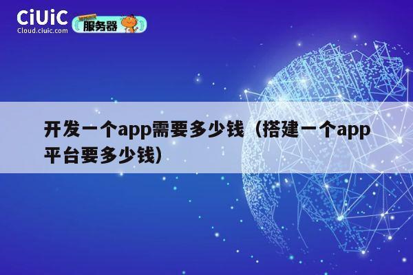 开发一个app需要多少钱(搭建一个app平台要多少钱) 第1张 开发一个app需要多少钱(搭建一个app平台要多少钱) 第1张