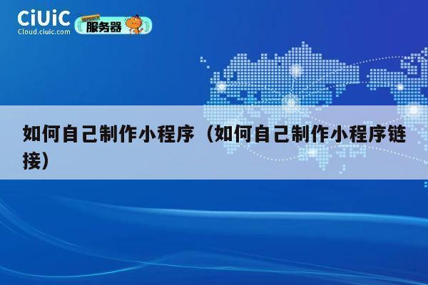如何自己制作小程序（如何自己制作小程序链接） 第1张