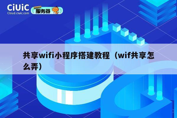 共享wifi小程序搭建教程(wif共享怎么弄) 第1张 共享wifi小程序搭建教程(wif共享怎么弄) 第1张