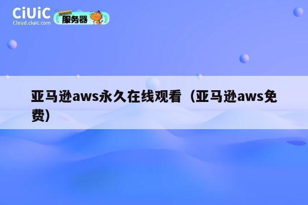 亚马逊aws永久在线观看(亚马逊aws免费) 第1张 亚马逊aws永久在线观看(亚马逊aws免费) 第1张