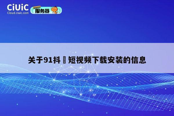关于91抖抈短视频下载安装的信息 第1张 关于91抖抈短视频下载安装的信息 第1张