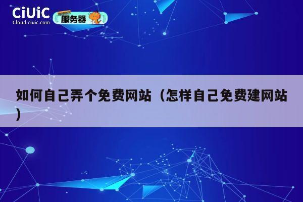 如何自己弄个免费网站(怎样自己免费建网站) 第1张 如何自己弄个免费网站(怎样自己免费建网站) 第1张