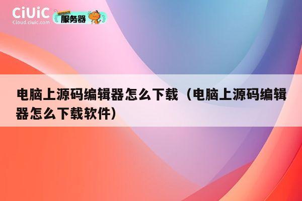 电脑上源码编辑器怎么下载(电脑上源码编辑器怎么下载软件) 第1张 电脑上源码编辑器怎么下载(电脑上源码编辑器怎么下载软件) 第1张