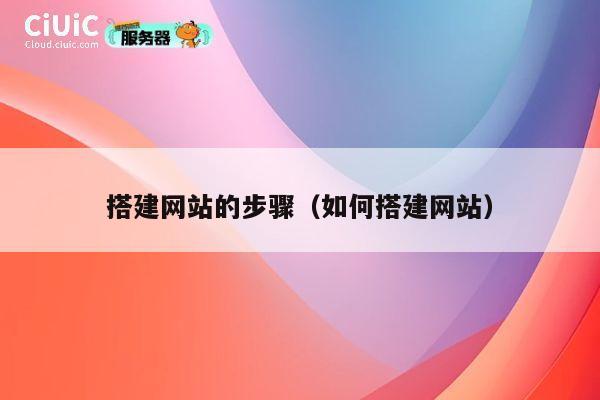 搭建网站的步骤(如何搭建网站) 第1张 搭建网站的步骤(如何搭建网站) 第1张