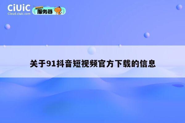 关于91抖音短视频官方下载的信息 第1张