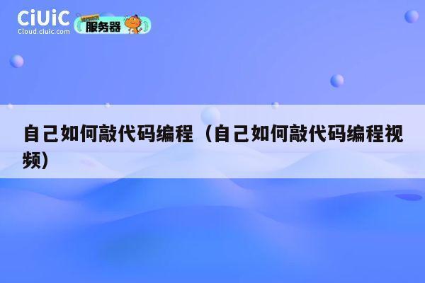 自己如何敲代码编程（自己如何敲代码编程视频） 第1张