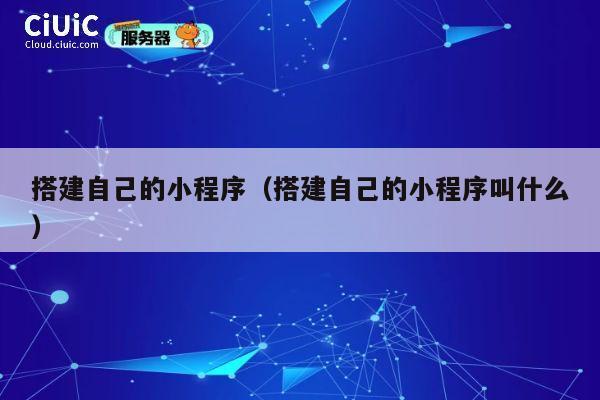 搭建自己的小程序(搭建自己的小程序叫什么) 第1张 搭建自己的小程序(搭建自己的小程序叫什么) 第1张