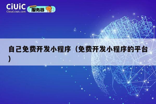 自己免费开发小程序(免费开发小程序的平台) 第1张 自己免费开发小程序(免费开发小程序的平台) 第1张