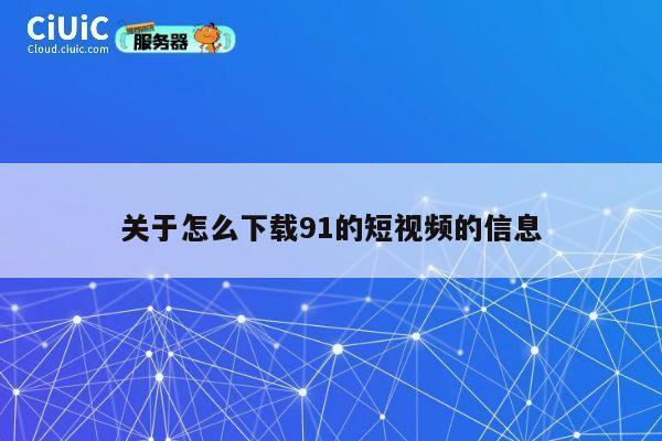 关于怎么下载91的短视频的信息 第1张 关于怎么下载91的短视频的信息 第1张