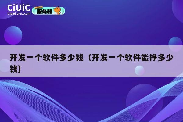 开发一个软件多少钱(开发一个软件能挣多少钱) 第1张 开发一个软件多少钱(开发一个软件能挣多少钱) 第1张