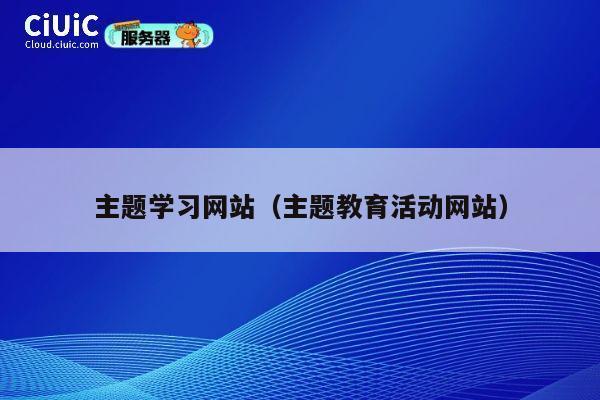主题学习网站(主题教育活动网站) 第1张 主题学习网站(主题教育活动网站) 第1张