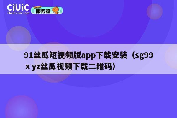 91丝瓜短视频版app下载安装(sg99ⅹyz丝瓜视频下载二维码) 第1张 91丝瓜短视频版app下载安装(sg99ⅹyz丝瓜视频下载二维码) 第1张