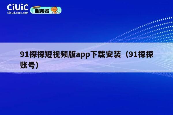 91探探短视频版app下载安装(91探探账号) 第1张 91探探短视频版app下载安装(91探探账号) 第1张
