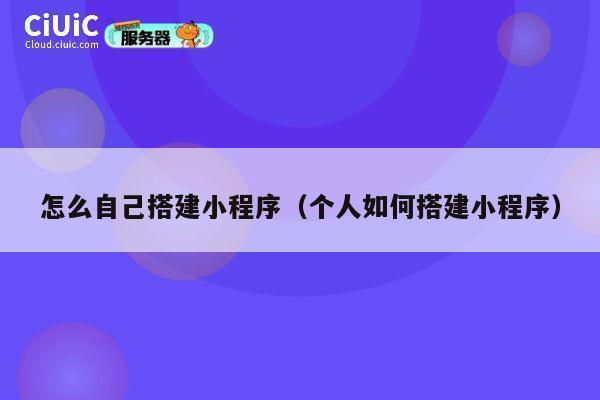 怎么自己搭建小程序(个人如何搭建小程序) 第1张 怎么自己搭建小程序(个人如何搭建小程序) 第1张