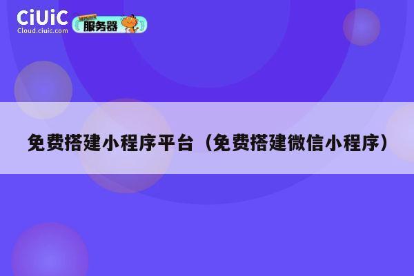 免费搭建小程序平台(免费搭建微信小程序) 第1张 免费搭建小程序平台(免费搭建微信小程序) 第1张