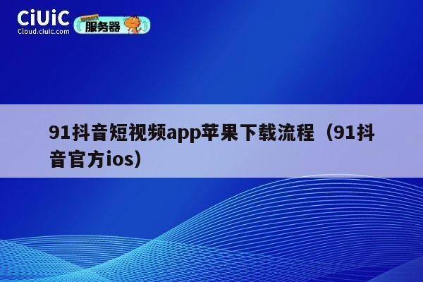 91抖音短视频app苹果下载流程(91抖音官方ios) 第1张 91抖音短视频app苹果下载流程(91抖音官方ios) 第1张
