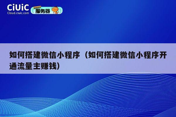 如何搭建微信小程序(如何搭建微信小程序开通流量主赚钱) 第1张 如何搭建微信小程序(如何搭建微信小程序开通流量主赚钱) 第1张