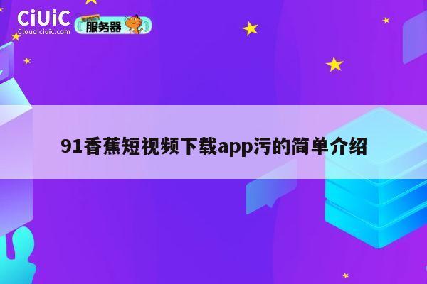 91香蕉短视频下载app污的简单介绍 第1张 91香蕉短视频下载app污的简单介绍 第1张