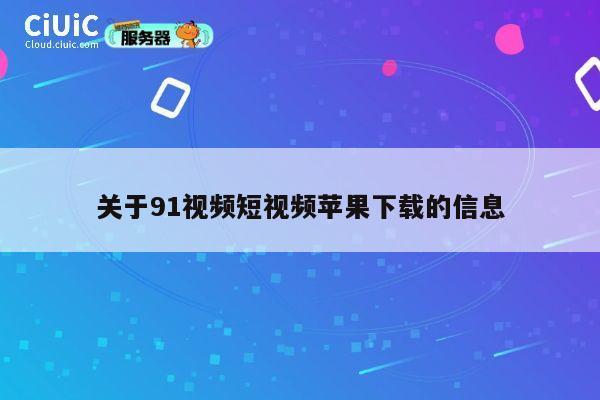 关于91视频短视频苹果下载的信息 第1张 关于91视频短视频苹果下载的信息 第1张