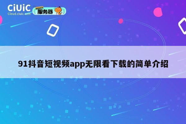 91抖音短视频app无限看下载的简单介绍 第1张 91抖音短视频app无限看下载的简单介绍 第1张
