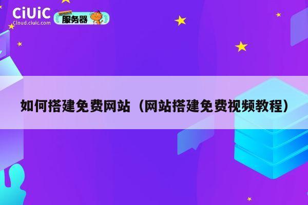 如何搭建免费网站（网站搭建免费视频教程） 第1张