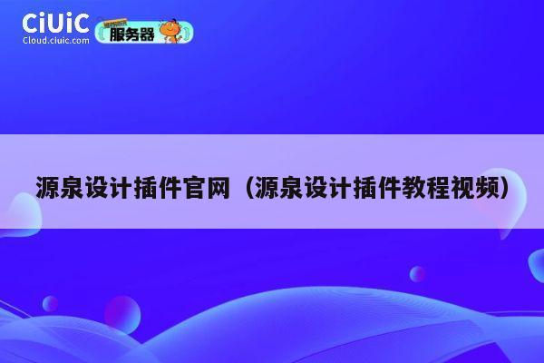 源泉设计插件官网(源泉设计插件教程视频) 第1张 源泉设计插件官网(源泉设计插件教程视频) 第1张