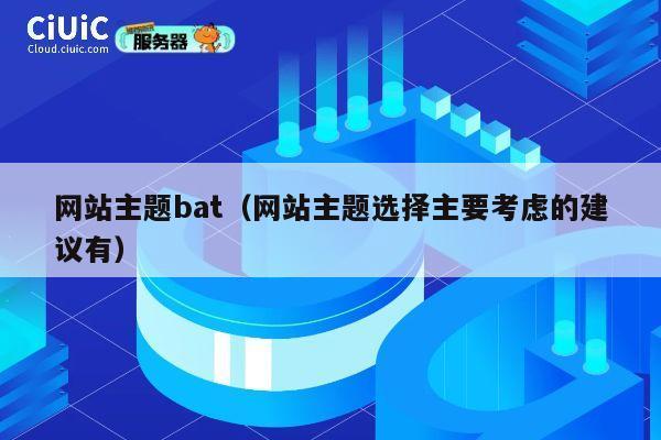 网站主题bat(网站主题选择主要考虑的建议有) 第1张 网站主题bat(网站主题选择主要考虑的建议有) 第1张