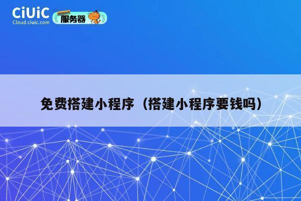 免费搭建小程序(搭建小程序要钱吗) 第1张 免费搭建小程序(搭建小程序要钱吗) 第1张