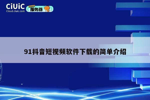 91抖音短视频软件下载的简单介绍 第1张 91抖音短视频软件下载的简单介绍 第1张