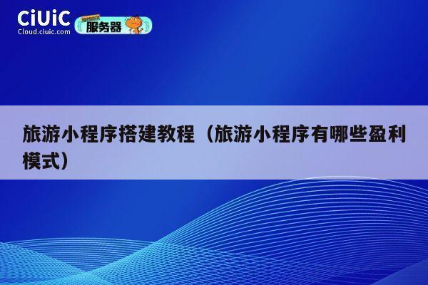 旅游小程序搭建教程(旅游小程序有哪些盈利模式) 第1张 旅游小程序搭建教程(旅游小程序有哪些盈利模式) 第1张