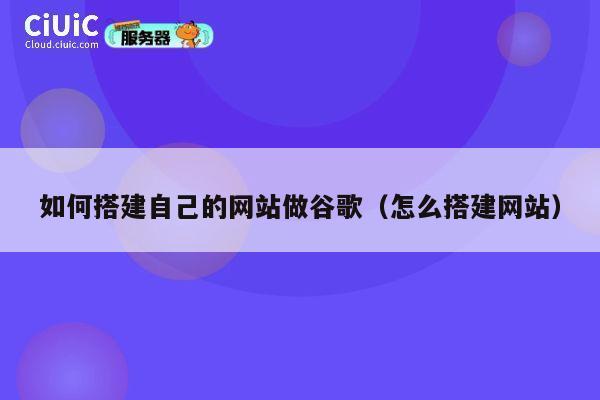 如何搭建自己的网站做谷歌(怎么搭建网站) 第1张 如何搭建自己的网站做谷歌(怎么搭建网站) 第1张