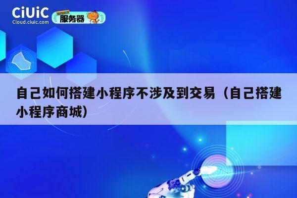 自己如何搭建小程序不涉及到交易(自己搭建小程序商城) 第1张 自己如何搭建小程序不涉及到交易(自己搭建小程序商城) 第1张