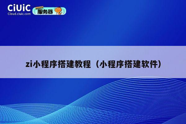 zi小程序搭建教程(小程序搭建软件) 第1张 zi小程序搭建教程(小程序搭建软件) 第1张