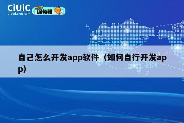 自己怎么开发app软件(如何自行开发app) 第1张 自己怎么开发app软件(如何自行开发app) 第1张