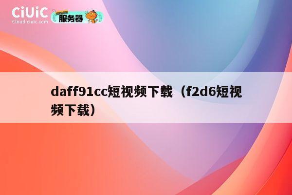 daff91cc短视频下载(f2d6短视频下载) 第1张 daff91cc短视频下载(f2d6短视频下载) 第1张