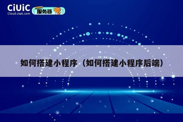 如何搭建小程序（如何搭建小程序后端） 第1张