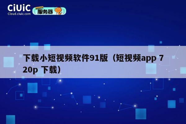 下载小短视频软件91版(短视频app 720p 下载) 第1张 下载小短视频软件91版(短视频app 720p 下载) 第1张