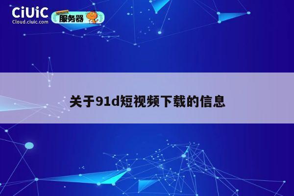 关于91d短视频下载的信息 第1张