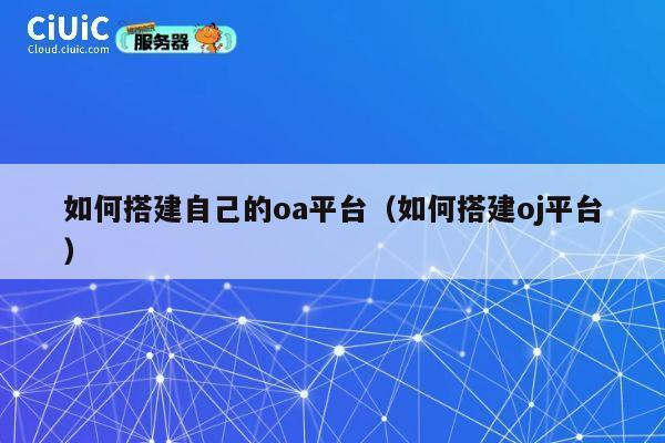 如何搭建自己的oa平台(如何搭建oj平台) 第1张 如何搭建自己的oa平台(如何搭建oj平台) 第1张
