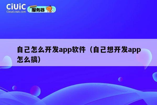 自己怎么开发app软件(自己想开发app怎么搞) 第1张 自己怎么开发app软件(自己想开发app怎么搞) 第1张