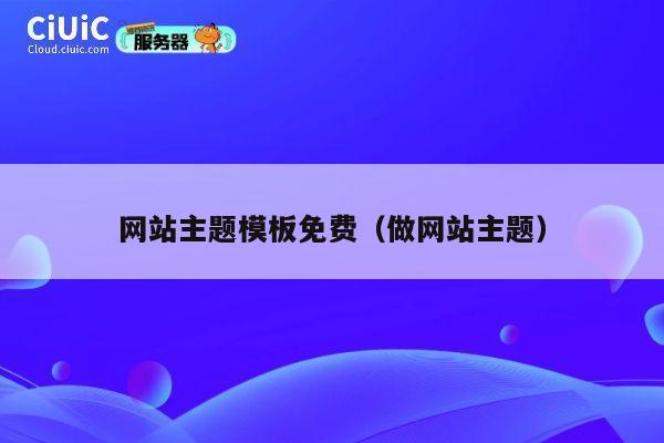 网站主题模板免费(做网站主题) 第1张 网站主题模板免费(做网站主题) 第1张