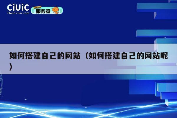 如何搭建自己的网站(如何搭建自己的网站呢) 第1张 如何搭建自己的网站(如何搭建自己的网站呢) 第1张